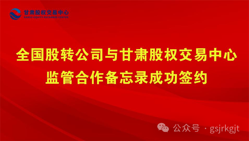 企业动态 | 全国股转公司与甘肃股权交易中心监管合作备忘录成功签约